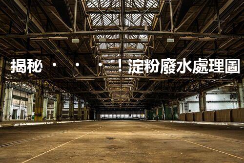 揭秘！淀粉廢水處理圖紙的創(chuàng)新與以后？